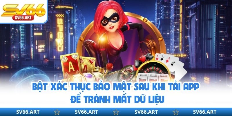 Bật xác thực bảo mật sau khi tải app để tránh mất dữ liệu