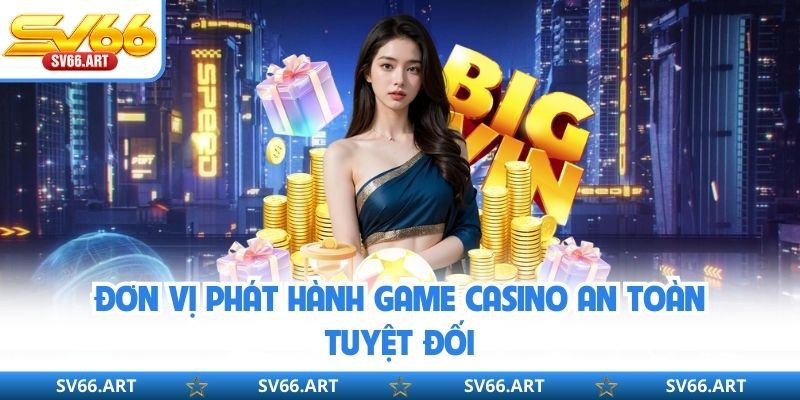 Đơn vị phát hành game casino an toàn tuyệt đối
