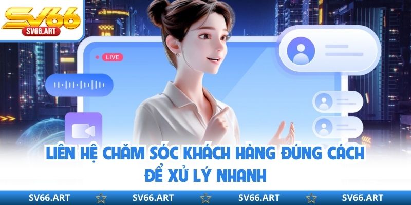 Liên hệ chăm sóc khách hàng đúng cách để xử lý nhanh 