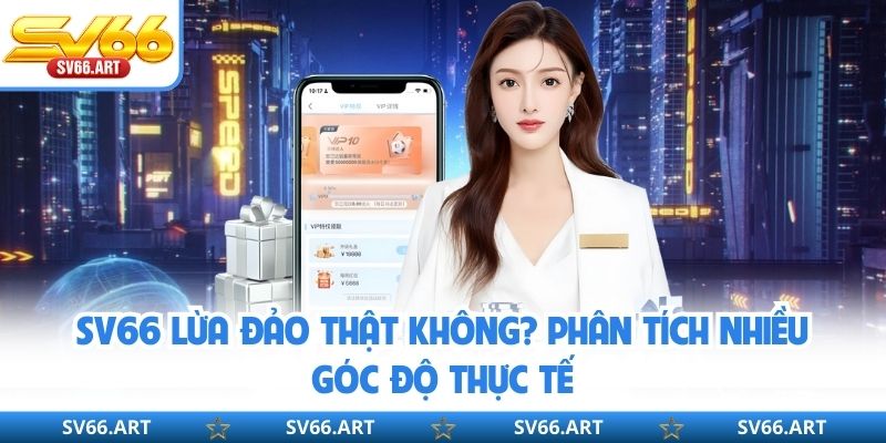 SV66 Lừa Đảo Thật Không? Phân Tích Nhiều Góc Độ Thực Tế