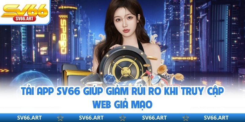 Tải app SV66 giúp giảm rủi ro khi truy cập web giả mạo